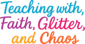 Teaching with Faith, Glitter, and Chaos